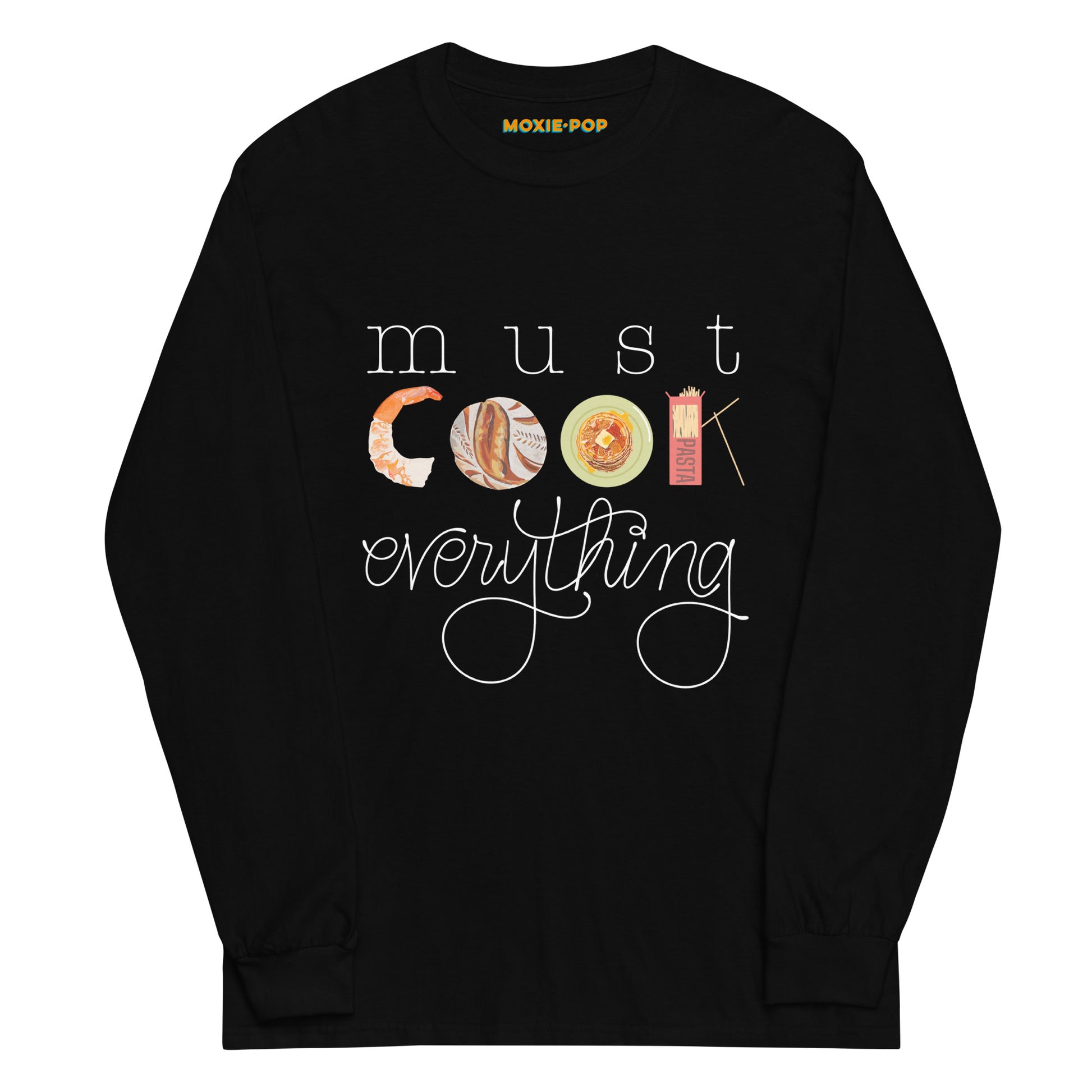 Lay flat product image of Moxie•Pop's men's long sleeve graphic tee with "must COOK everything" with the word cook created from hand drawn food in black. 