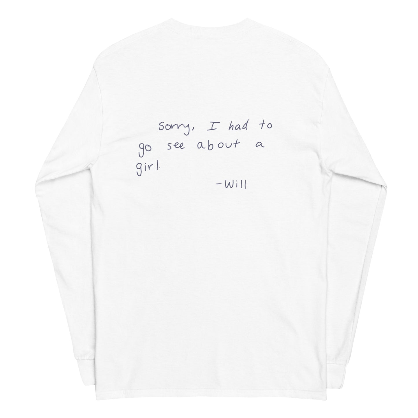 Back view of lay flat product image of Moxie•Pop's men's long sleeve graphic tee with hand written "Sorry, I had to go see about a girl. - Will" design in white