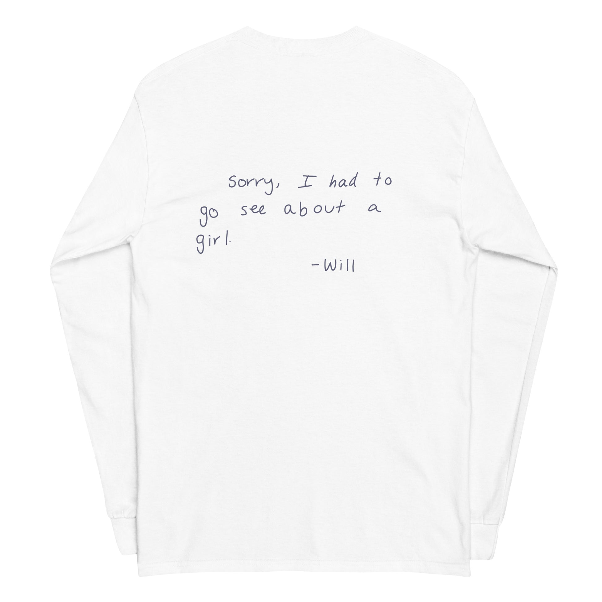 Back view of lay flat product image of Moxie•Pop's men's long sleeve graphic tee with hand written "Sorry, I had to go see about a girl. - Will" design in white