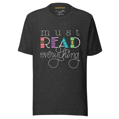 Ghost product image of Moxie•Pop's unisex graphic tee with "must Read everything" with the downstroke of 'read' hand drawn to look like book spines in dark grey heather